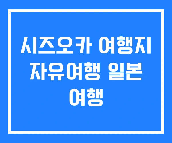 시즈오카 여행지 자유여행 일본 여행