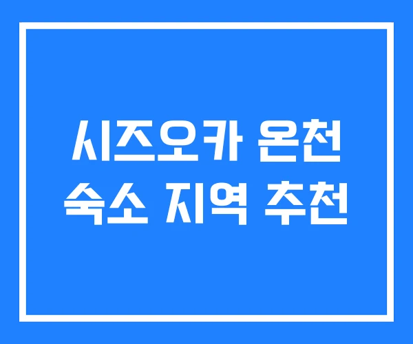 시즈오카 온천 숙소 지역 추천
