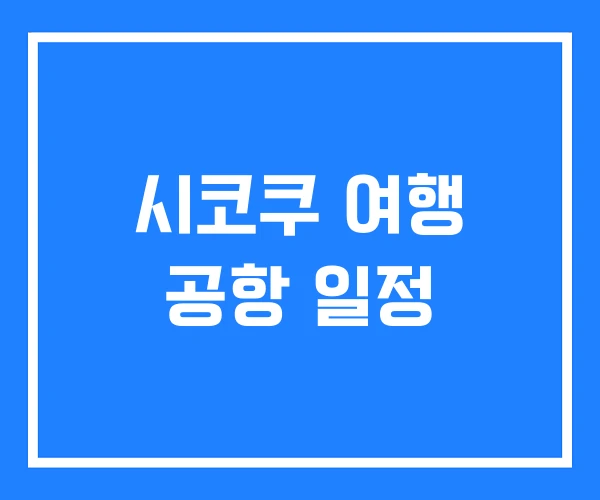 시코쿠 여행 공항 일정