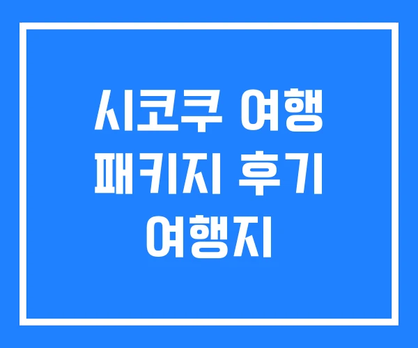 시코쿠 여행 패키지 후기 여행지