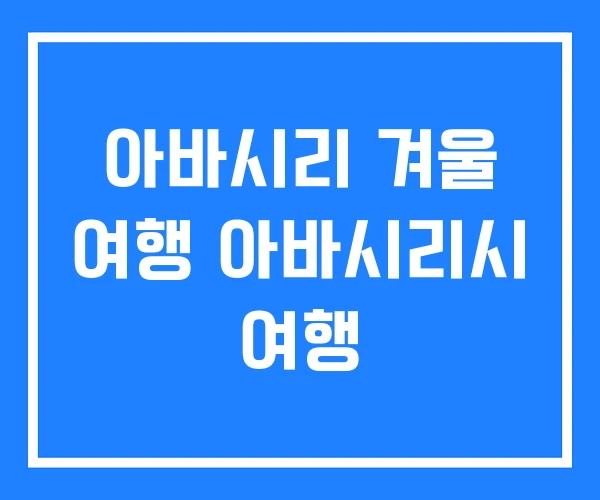 아바시리 겨울 여행 아바시리시 여행 아바시리 겨울 여행 아바시리시 여행