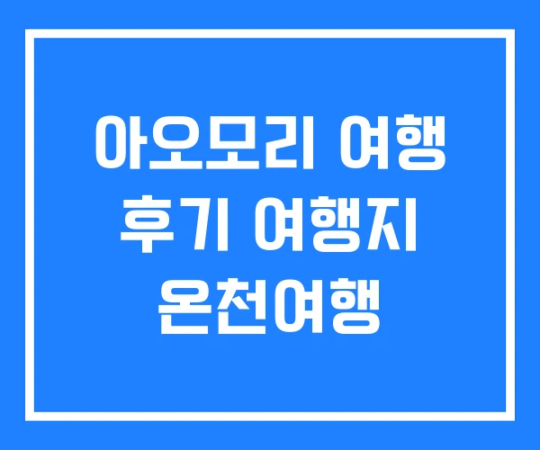 아오모리 여행 후기 여행지 온천여행