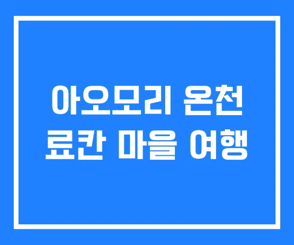 아오모리 온천 료칸 마을 여행