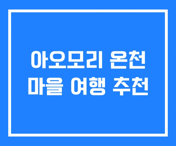 아오모리 온천 마을 여행 추천