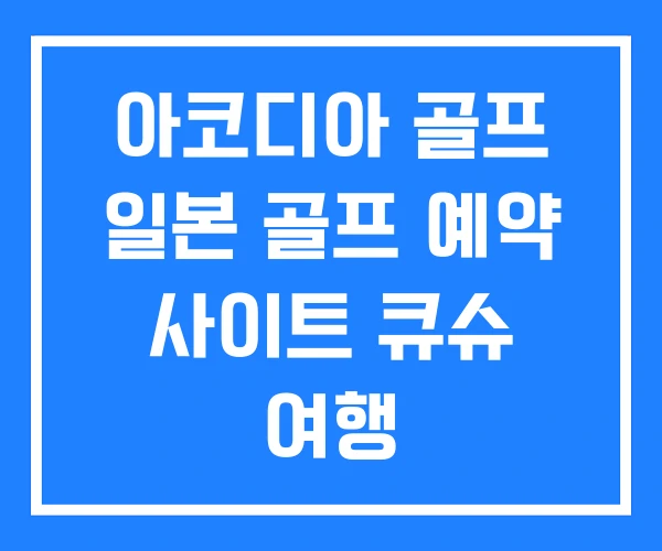 아코디아 골프 일본 골프 예약 사이트 큐슈 여행