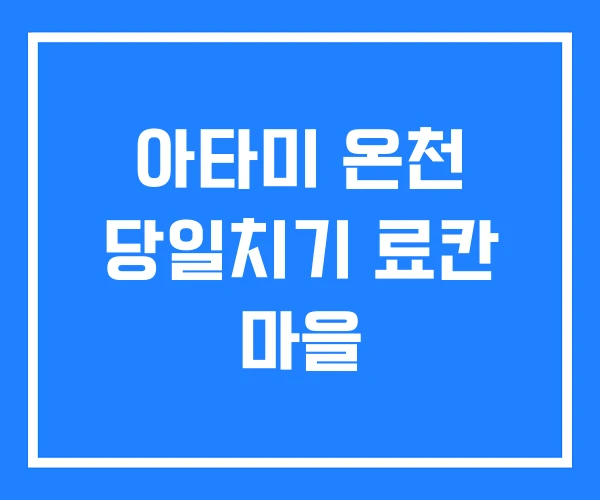 아타미 온천 당일치기 료칸 마을