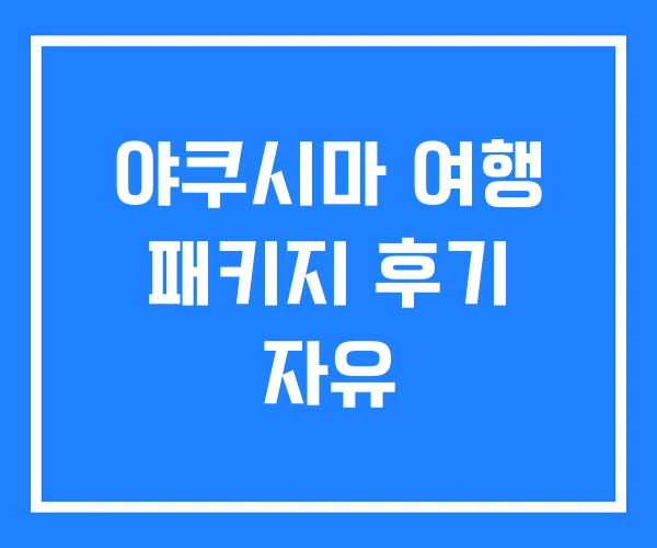 야쿠시마 여행 패키지 후기 자유