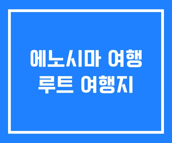 에노시마 여행 루트 여행지