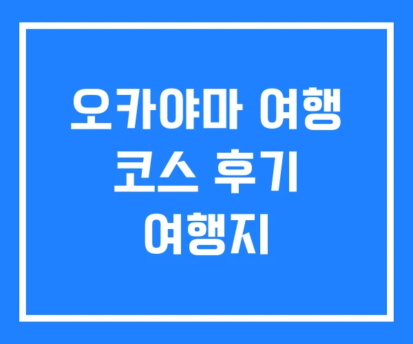 오카야마 여행 코스 후기 여행지
