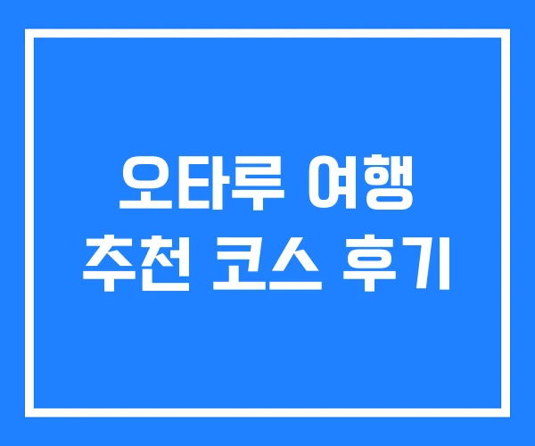오타루 여행 추천 코스 후기