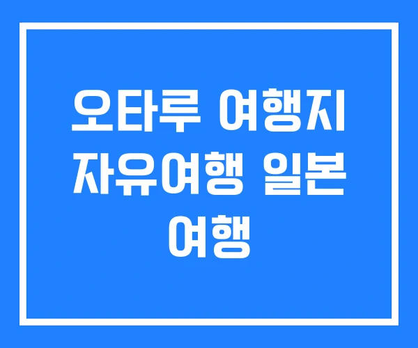 오타루 여행지 자유여행 일본 여행