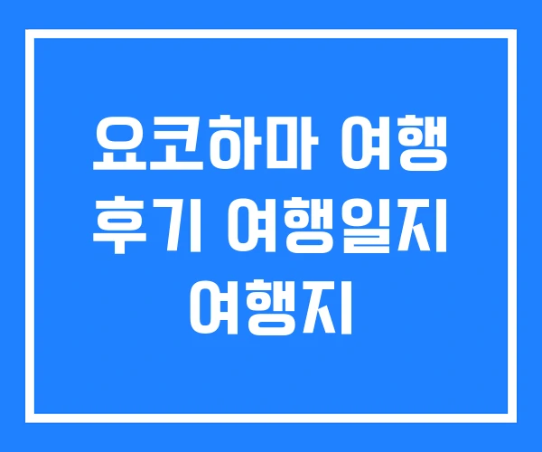 요코하마 여행 후기 여행일지 여행지