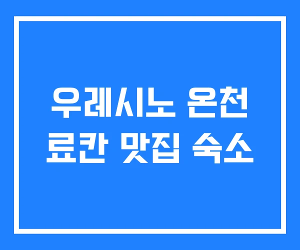우레시노 온천 료칸 맛집 숙소 우레시노 온천 료칸 맛집 숙소