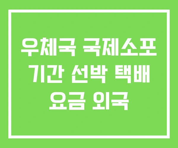 우체국 국제소포 기간 선박 택배 요금 외국