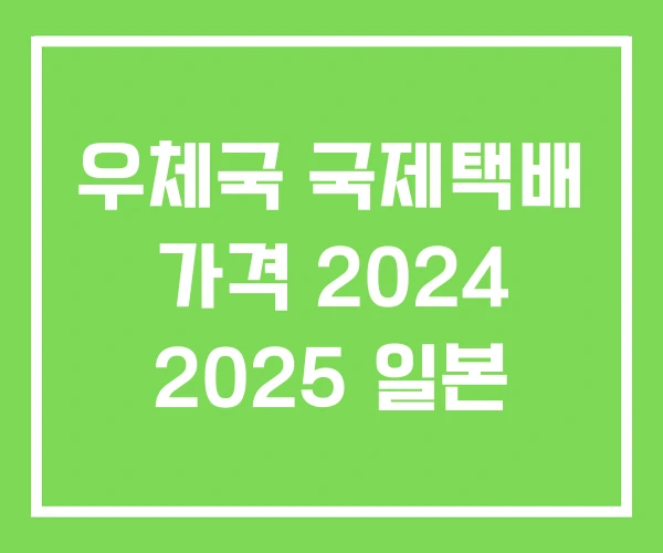 우체국 국제택배 가격 2024 2025 일본