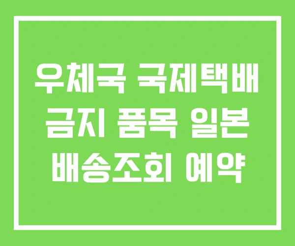 우체국 국제택배 금지 품목 일본 배송조회 예약