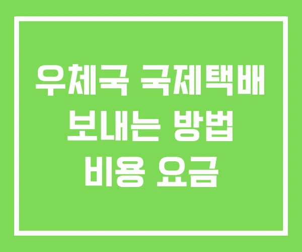 우체국 국제택배 보내는 방법 비용 요금