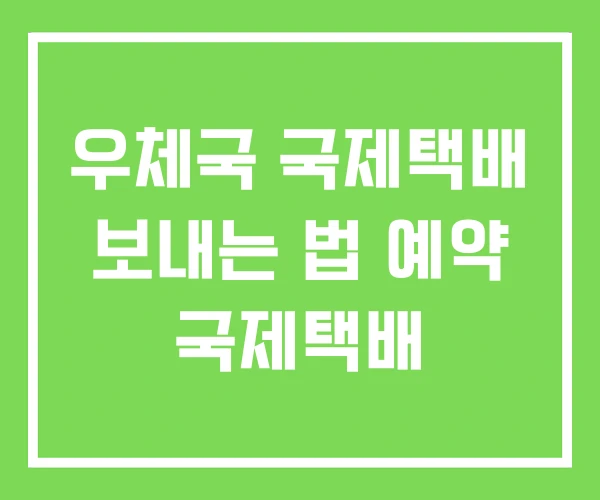 우체국 국제택배 보내는 법 예약 국제택배