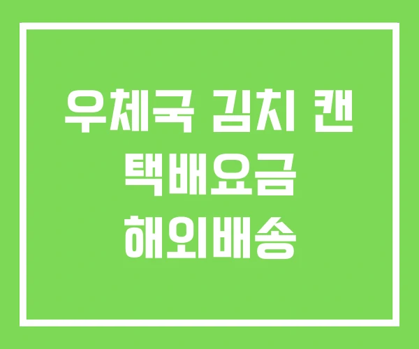 우체국 김치 캔 택배요금 해외배송
