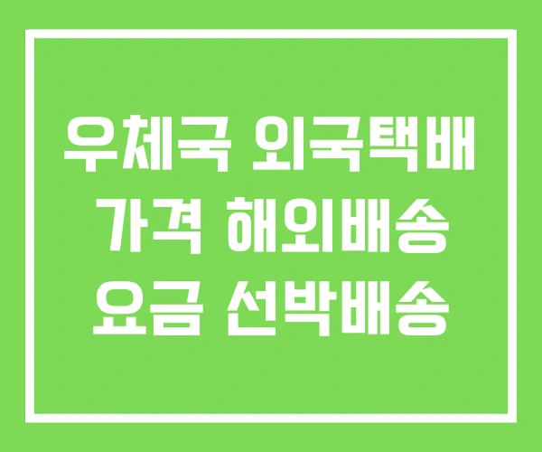 우체국 외국택배 가격 해외배송 요금 선박배송