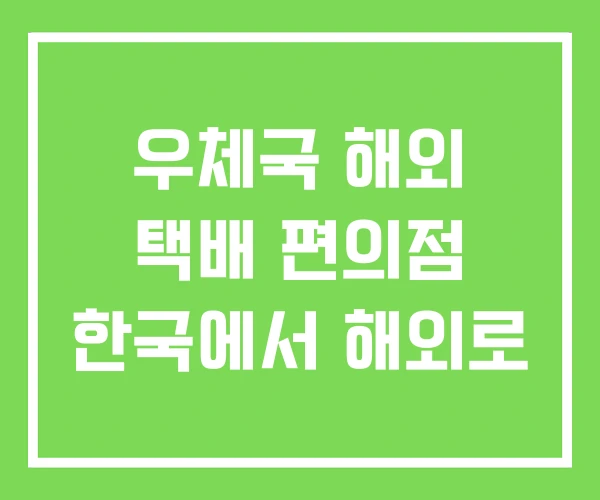 우체국 해외 택배 편의점 한국에서 해외로