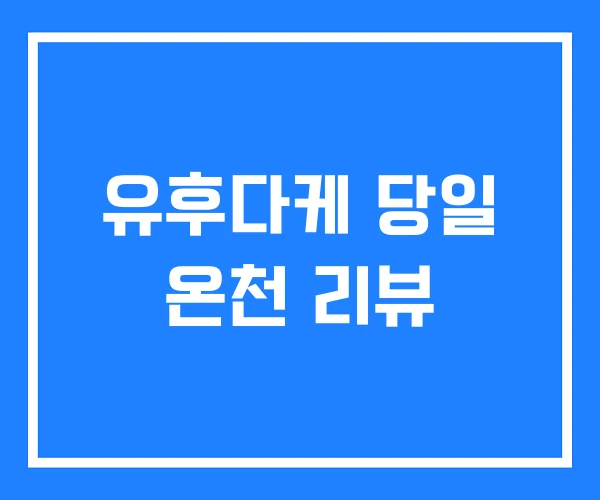 유후다케 당일 온천 리뷰