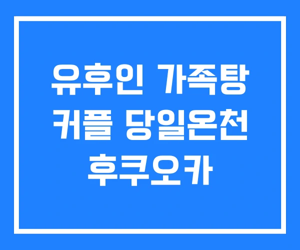 유후인 가족탕 커플 당일온천 후쿠오카