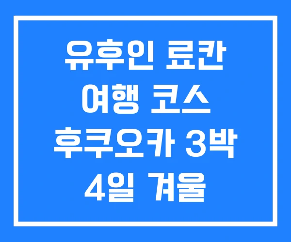 유후인 료칸 여행 코스 후쿠오카 3박 4일 겨울 유후인 료칸 여행 코스 후쿠오카 3박 4일 겨울