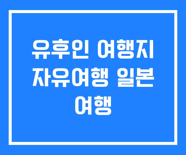 유후인 여행지 자유여행 일본 여행