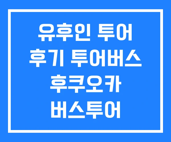 유후인 투어 후기 투어버스 후쿠오카 버스투어