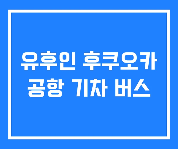유후인 후쿠오카 공항 기차 버스