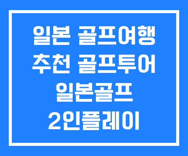 일본 골프여행 추천 골프투어 일본골프 2인플레이