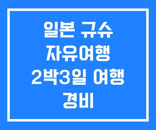 일본 규슈 자유여행 2박3일 여행 경비