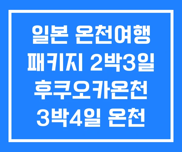 일본 온천여행 패키지 2박3일 후쿠오카온천 3박4일 온천