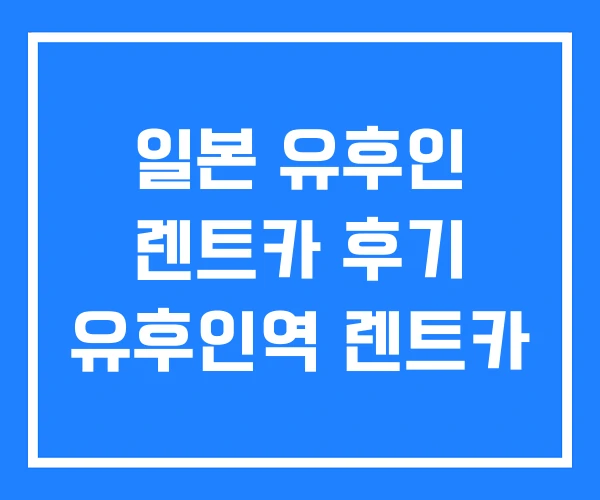 일본 유후인 렌트카 후기 유후인역 렌트카