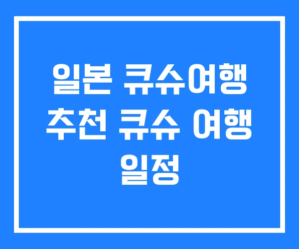 일본 큐슈여행 추천 큐슈 여행 일정