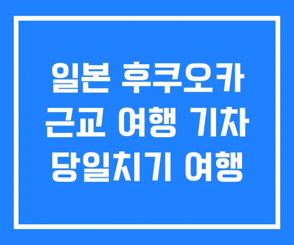 일본 후쿠오카 근교 여행 기차 당일치기 여행 일본 후쿠오카 근교 여행 기차 당일치기 여행