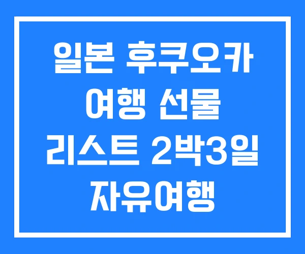일본 후쿠오카 여행 선물 리스트 2박3일 자유여행 일본 후쿠오카 여행 선물 리스트 2박3일 자유여행