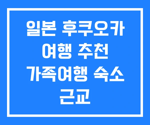 일본 후쿠오카 여행 추천 가족여행 숙소 근교 일본 후쿠오카 여행 추천 가족여행 숙소 근교