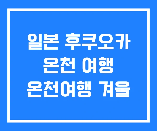 일본 후쿠오카 온천 여행 온천여행 겨울