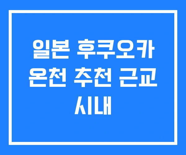 일본 후쿠오카 온천 추천 근교 시내