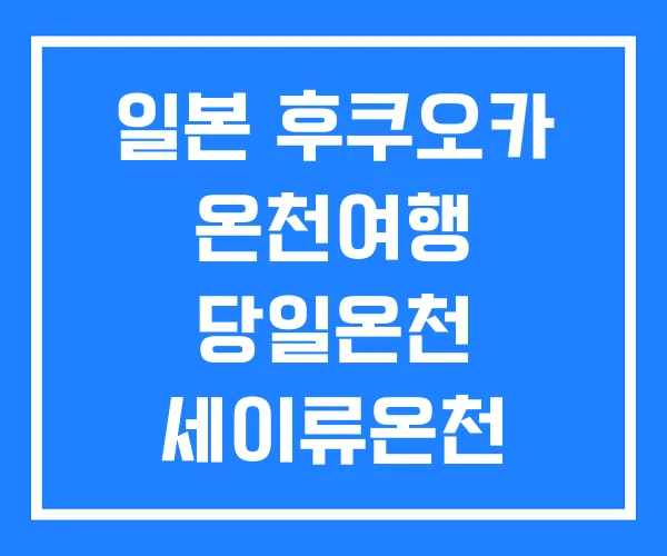 일본 후쿠오카 온천여행 당일온천 세이류온천