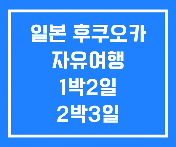 일본 후쿠오카 자유여행 1박2일 2박3일