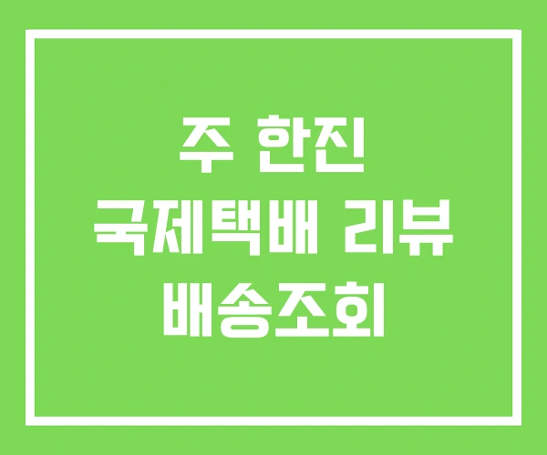 주 한진 국제택배 리뷰 배송조회