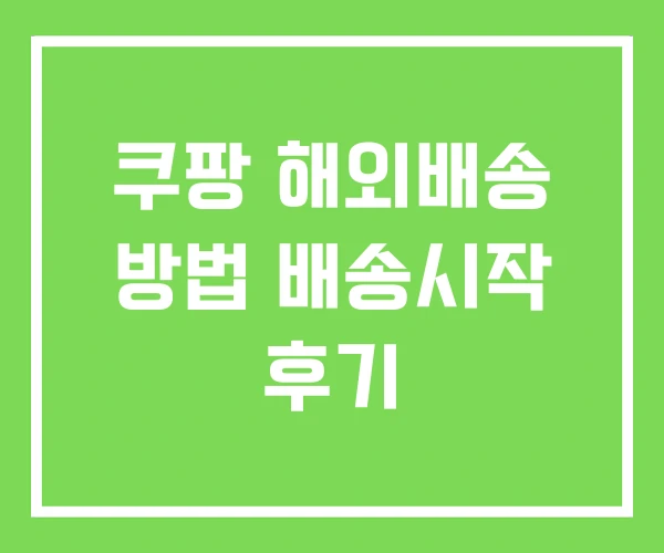 쿠팡 해외배송 방법 배송시작 후기 쿠팡 해외배송 방법 배송시작 후기