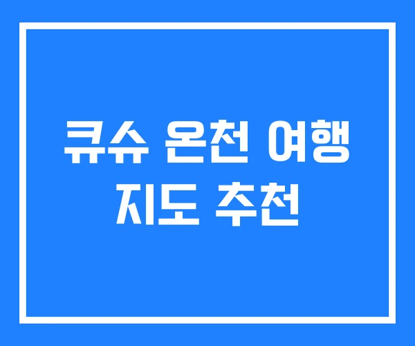 큐슈 온천 여행 지도 추천 큐슈 온천 여행 지도 추천