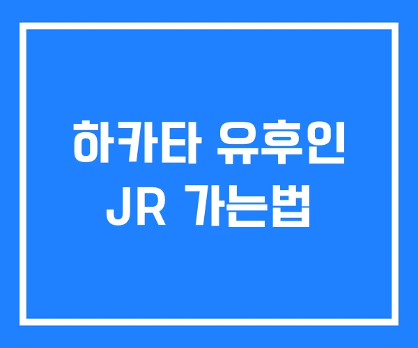 하카타 유후인 JR 가는법