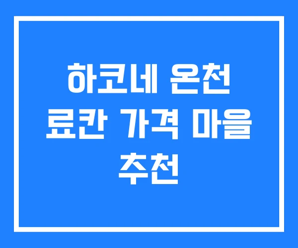 하코네 온천 료칸 가격 마을 추천