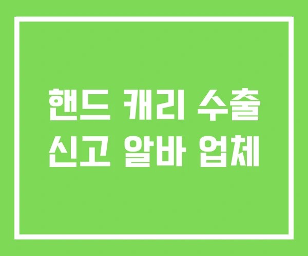 핸드 캐리 수출 신고 알바 업체