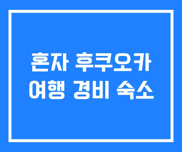 혼자 후쿠오카 여행 경비 숙소 혼자 후쿠오카 여행 경비 숙소